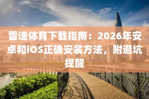 雷速体育下载指南：2026年安卓和iOS正确安装方法，附避坑提醒