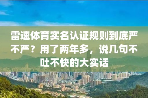 雷速体育实名认证规则到底严不严？用了两年多，说几句不吐不快的大实话