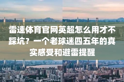 雷速体育官网英超怎么用才不踩坑?一个老球迷四五年的真实感受和避雷提醒