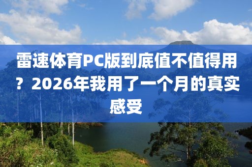 雷速体育PC版到底值不值得用？2026年我用了一个月的真实感受