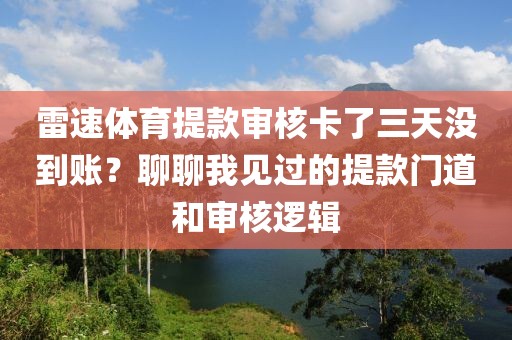 雷速体育提款审核卡了三天没到账？聊聊我见过的提款门道和审核逻辑