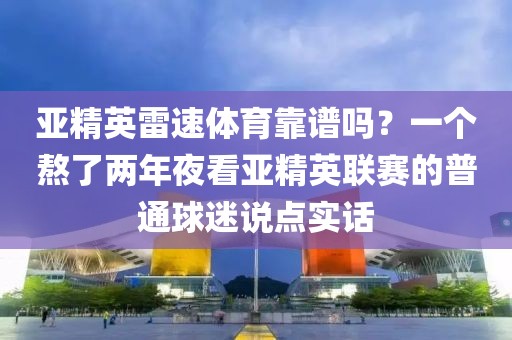 亚精英雷速体育靠谱吗？一个熬了两年夜看亚精英联赛的普通球迷说点实话
