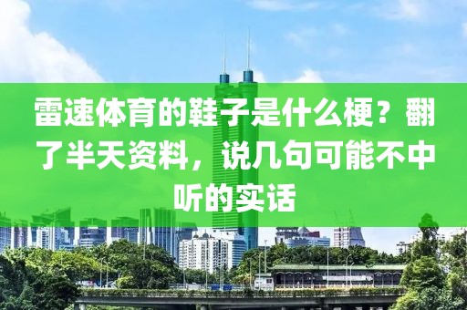 雷速体育的鞋子是什么梗？翻了半天资料，说几句可能不中听的实话