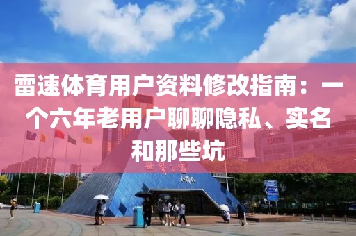 雷速体育用户资料修改指南：一个六年老用户聊聊隐私、实名和那些坑
