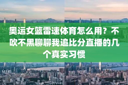 奥运女篮雷速体育怎么用？不吹不黑聊聊我追比分直播的几个真实习惯