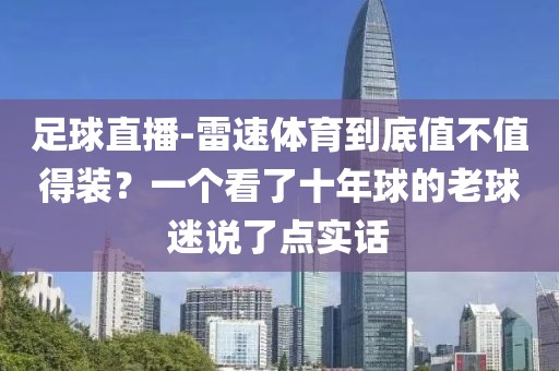 足球直播-雷速体育到底值不值得装？一个看了十年球的老球迷说了点实话