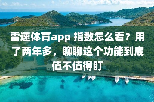 雷速体育app 指数怎么看？用了两年多，聊聊这个功能到底值不值得盯
