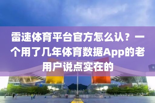 雷速体育平台官方怎么认？一个用了几年体育数据App的老用户说点实在的