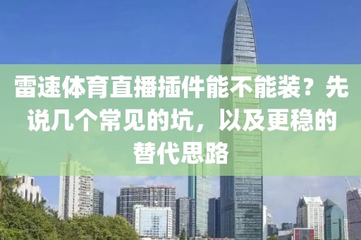 雷速体育直播插件能不能装？先说几个常见的坑，以及更稳的替代思路