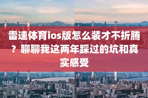 雷速体育ios版怎么装才不折腾？聊聊我这两年踩过的坑和真实感受