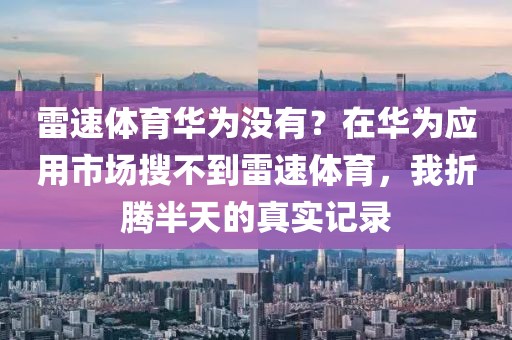 雷速体育华为没有？在华为应用市场搜不到雷速体育，我折腾半天的真实记录