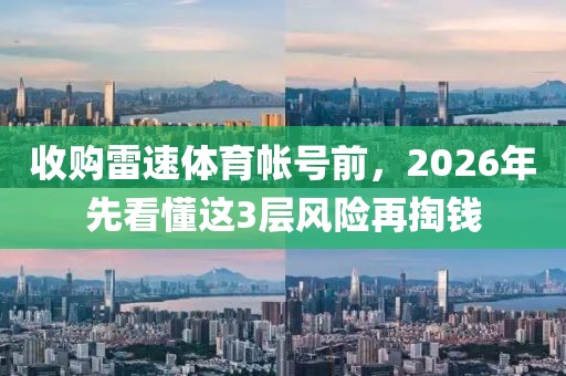 收购雷速体育帐号前，2026年先看懂这3层风险再掏钱