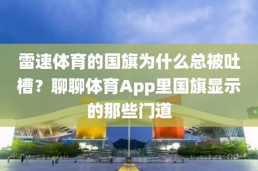 雷速体育的国旗为什么总被吐槽？聊聊体育App里国旗显示的那些门道