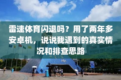 雷速体育闪退吗？用了两年多安卓机，说说我遇到的真实情况和排查思路