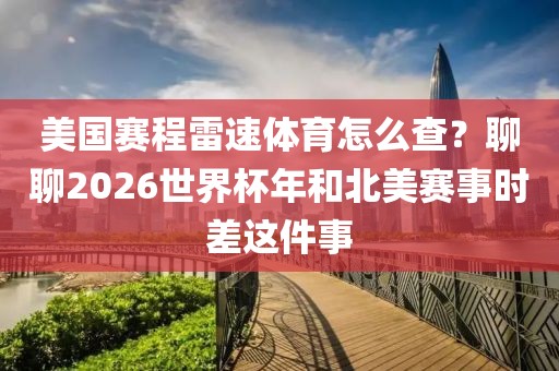 美国赛程雷速体育怎么查？聊聊2026世界杯年和北美赛事时差这件事