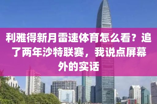 利雅得新月雷速体育怎么看？追了两年沙特联赛，我说点屏幕外的实话