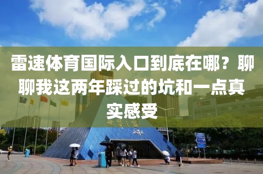 雷速体育国际入口到底在哪？聊聊我这两年踩过的坑和一点真实感受