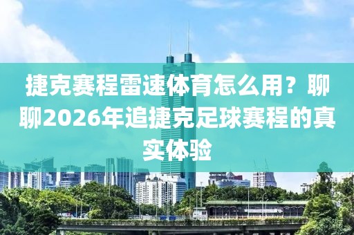 捷克赛程雷速体育怎么用？聊聊2026年追捷克足球赛程的真实体验