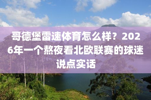 哥德堡雷速体育怎么样？2026年一个熬夜看北欧联赛的球迷说点实话