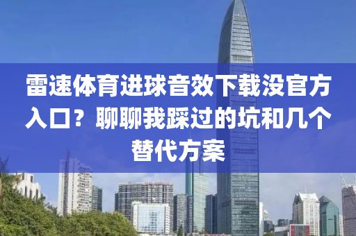雷速体育进球音效下载没官方入口？聊聊我踩过的坑和几个替代方案