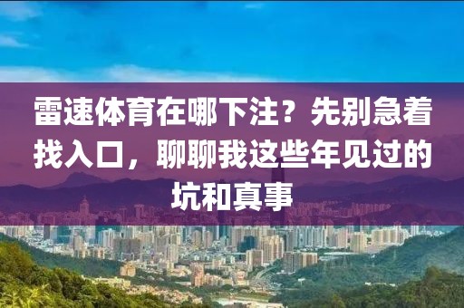 雷速体育在哪下注？先别急着找入口，聊聊我这些年见过的坑和真事