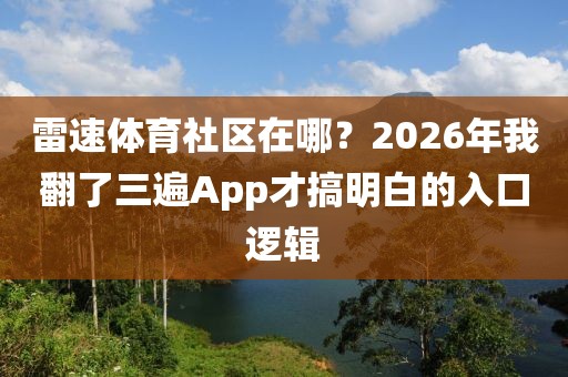 雷速体育社区在哪？2026年我翻了三遍App才搞明白的入口逻辑