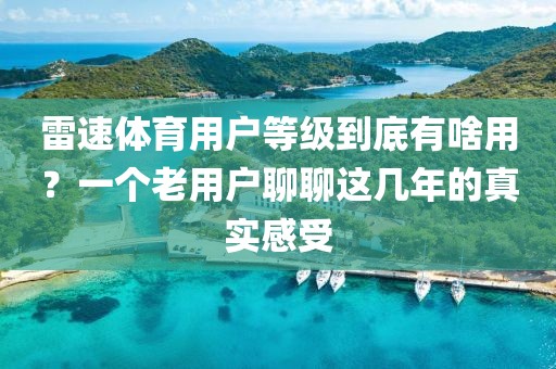 雷速体育用户等级到底有啥用？一个老用户聊聊这几年的真实感受