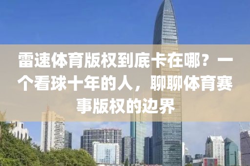 雷速体育版权到底卡在哪？一个看球十年的人，聊聊体育赛事版权的边界
