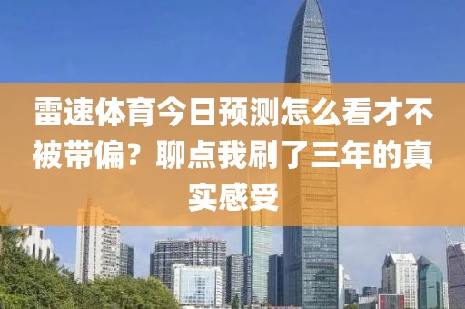 雷速体育今日预测怎么看才不被带偏？聊点我刷了三年的真实感受