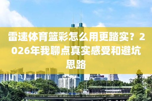 雷速体育篮彩怎么用更踏实？2026年我聊点真实感受和避坑思路