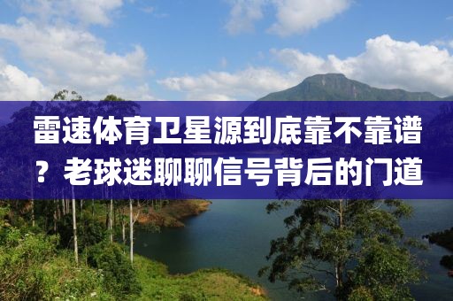 雷速体育卫星源到底靠不靠谱？老球迷聊聊信号背后的门道