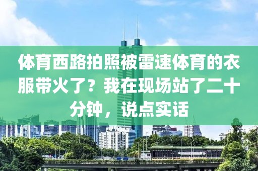 体育西路拍照被雷速体育的衣服带火了？我在现场站了二十分钟，说点实话