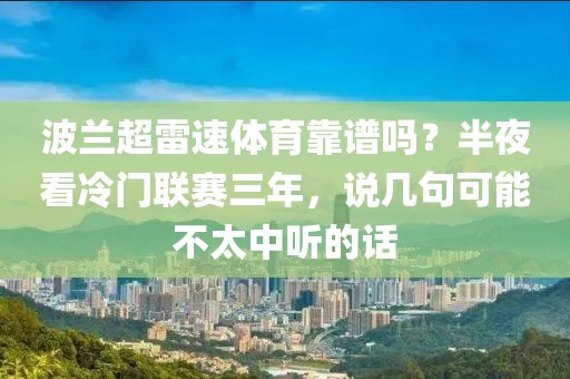 波兰超雷速体育靠谱吗？半夜看冷门联赛三年，说几句可能不太中听的话