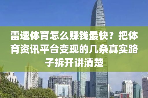 雷速体育怎么赚钱最快？把体育资讯平台变现的几条真实路子拆开讲清楚