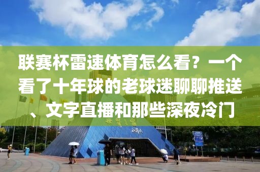 联赛杯雷速体育怎么看？一个看了十年球的老球迷聊聊推送、文字直播和那些深夜冷门