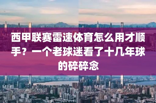 西甲联赛雷速体育怎么用才顺手？一个老球迷看了十几年球的碎碎念