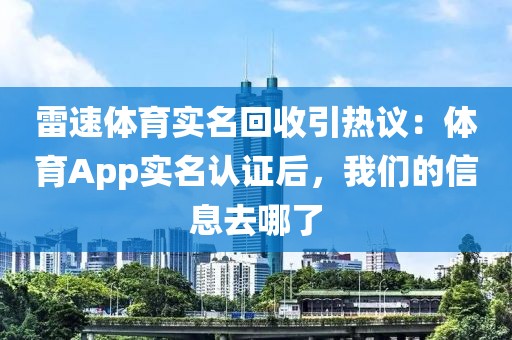 雷速体育实名回收引热议：体育App实名认证后，我们的信息去哪了