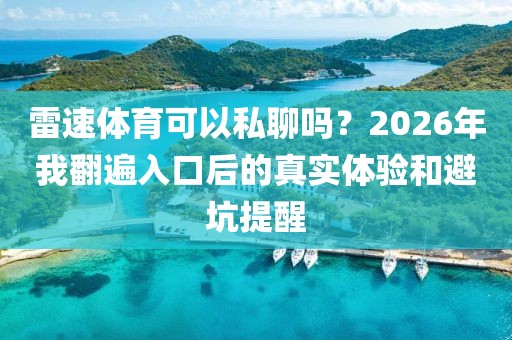 雷速体育可以私聊吗？2026年我翻遍入口后的真实体验和避坑提醒