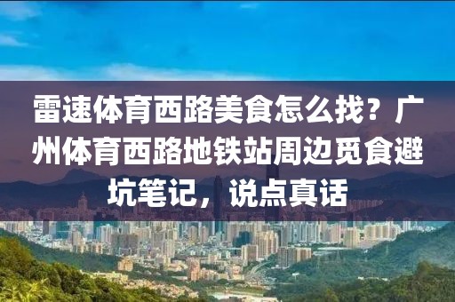 雷速体育西路美食怎么找？广州体育西路地铁站周边觅食避坑笔记，说点真话