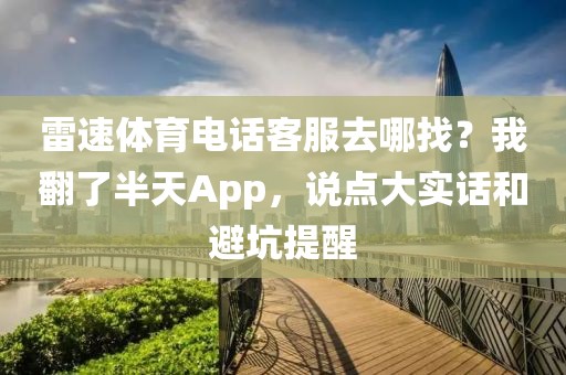 雷速体育电话客服去哪找？我翻了半天App，说点大实话和避坑提醒