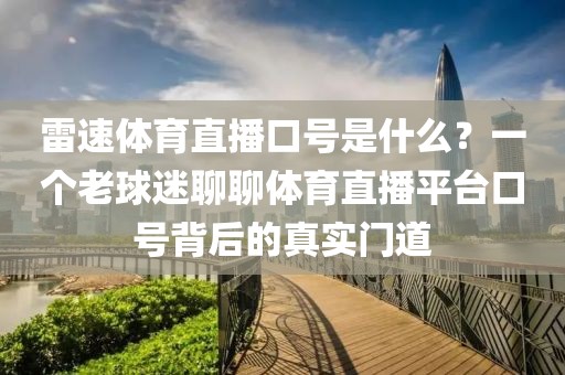 雷速体育直播口号是什么？一个老球迷聊聊体育直播平台口号背后的真实门道