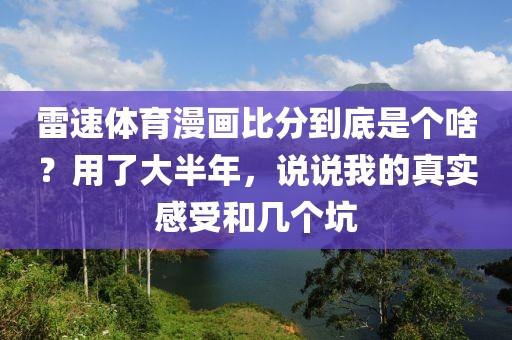 雷速体育漫画比分到底是个啥？用了大半年，说说我的真实感受和几个坑