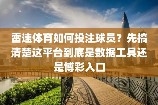 雷速体育如何投注球员?先搞清楚这平台到底是数据工具还是博彩入口