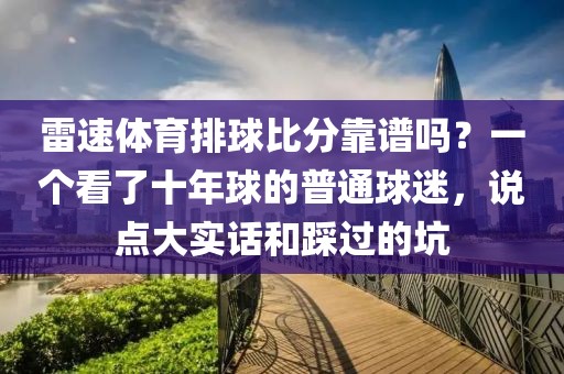 雷速体育排球比分靠谱吗？一个看了十年球的普通球迷，说点大实话和踩过的坑