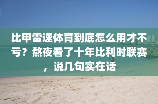 比甲雷速体育到底怎么用才不亏?熬夜看了十年比利时联赛,说几句实在话