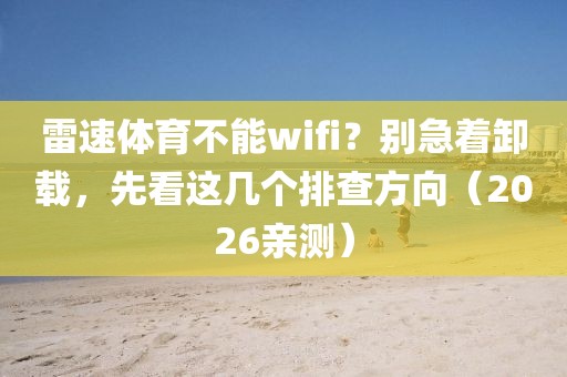 雷速体育不能wifi?别急着卸载,先看这几个排查方向(2026亲测)