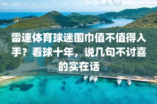雷速体育球迷围巾值不值得入手？看球十年，说几句不讨喜的实在话