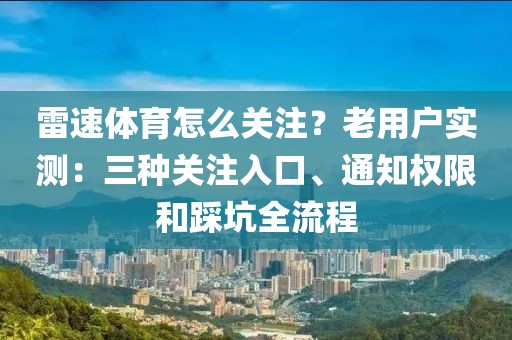 雷速体育怎么关注？老用户实测：三种关注入口、通知权限和踩坑全流程
