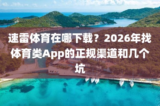 速雷体育在哪下载？2026年找体育类App的正规渠道和几个坑