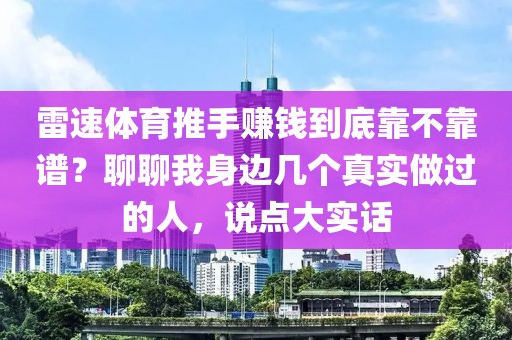 雷速体育推手赚钱到底靠不靠谱？聊聊我身边几个真实做过的人，说点大实话
